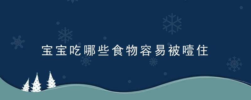 宝宝吃哪些食物容易被噎住 注意！宝宝3岁前容易噎到的12种食物